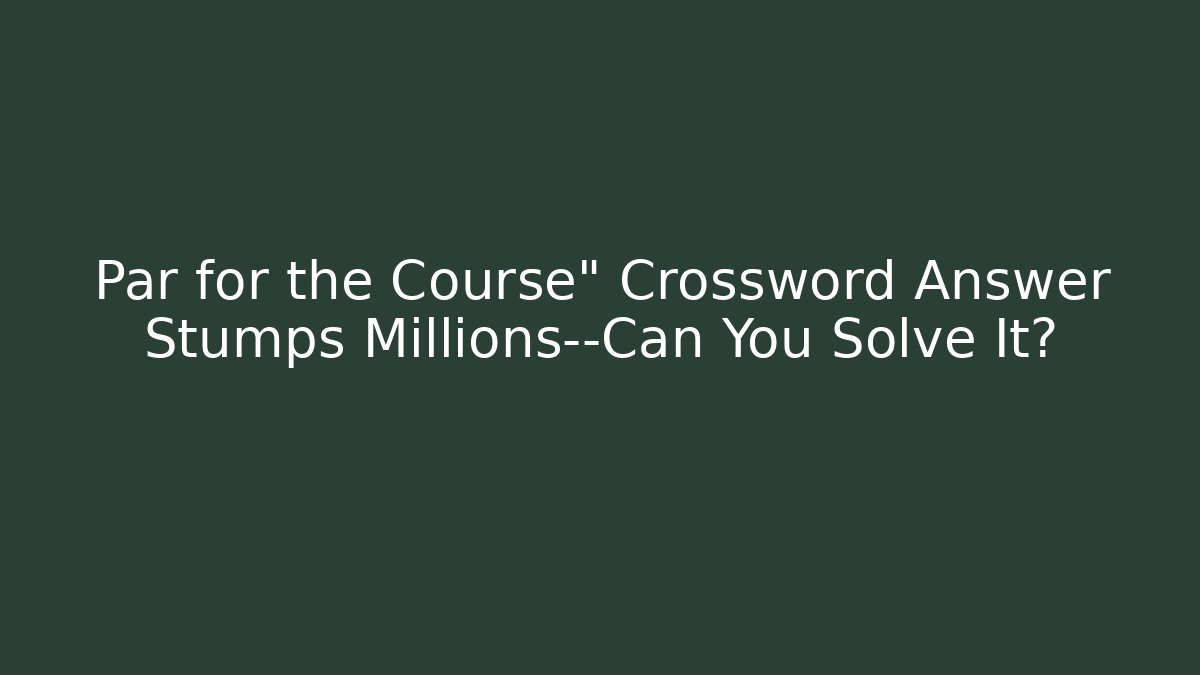 Par for the Course" Crossword Answer Stumps Millions—Can You Solve It?