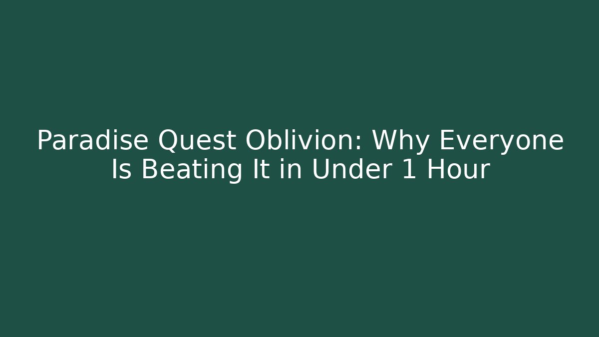 Paradise Quest Oblivion: Why Everyone Is Beating It in Under 1 Hour