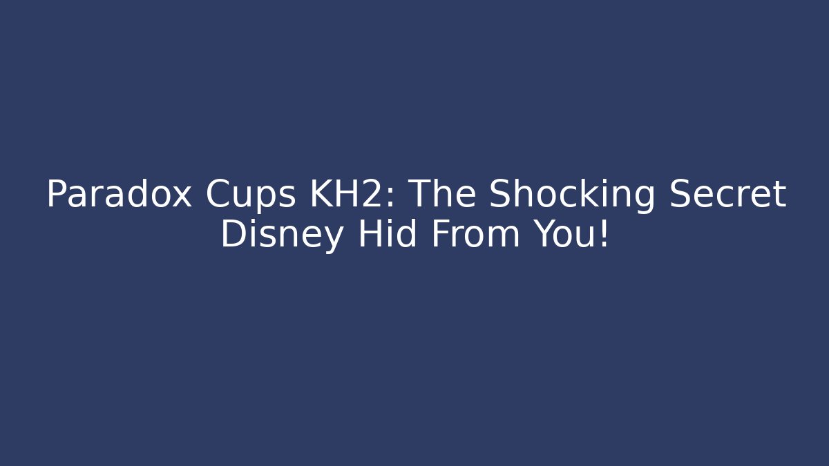 Paradox Cups KH2: The Shocking Secret Disney Hid From You!
