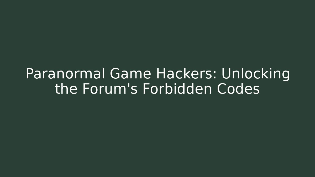 Paranormal Game Hackers: Unlocking the Forum's Forbidden Codes