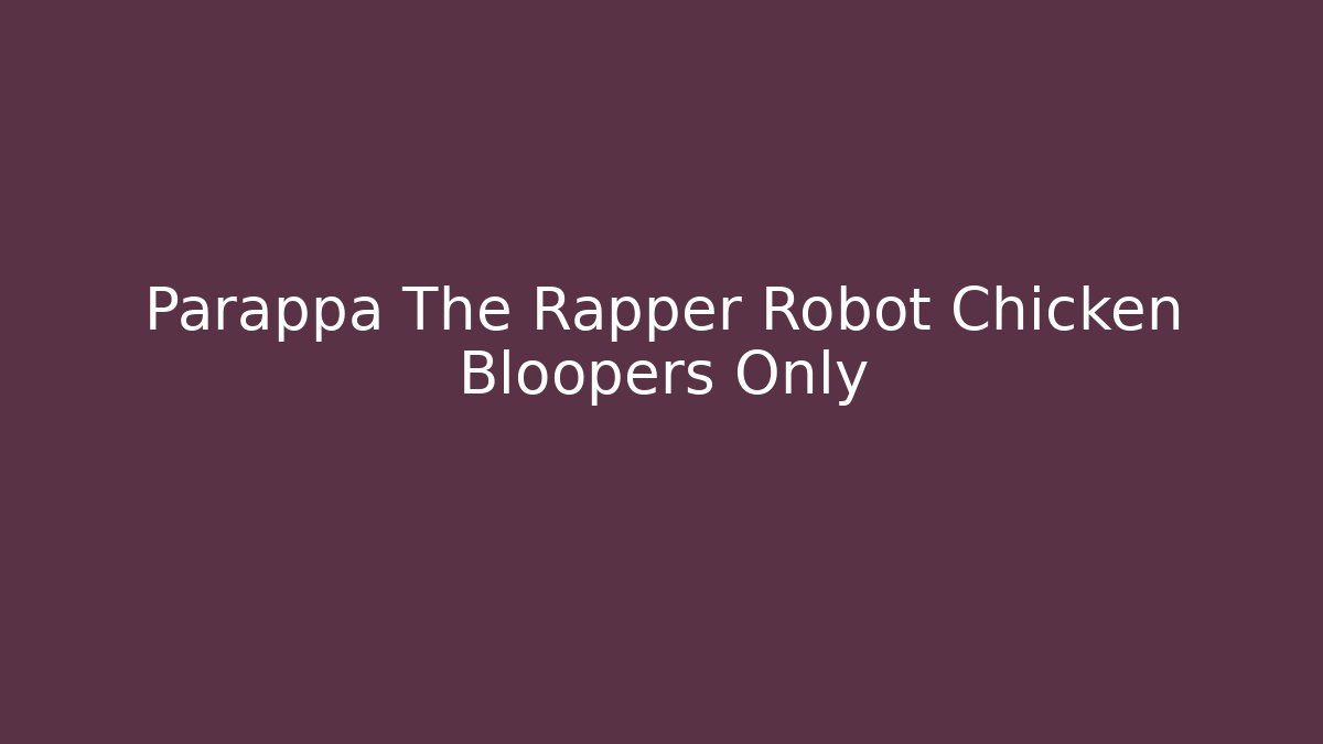 Parappa The Rapper Robot Chicken Bloopers Only