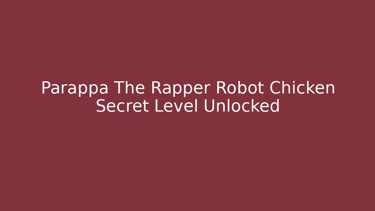 Parappa The Rapper Robot Chicken Secret Level Unlocked - Método de Aprovação