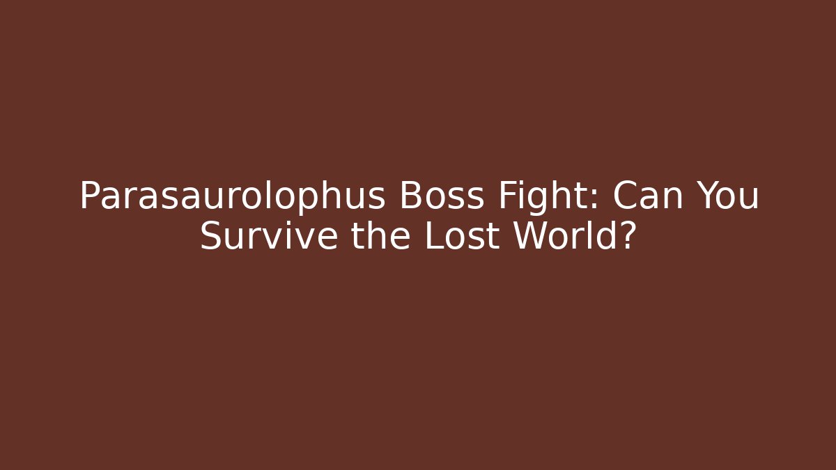 Parasaurolophus Boss Fight: Can You Survive the Lost World?