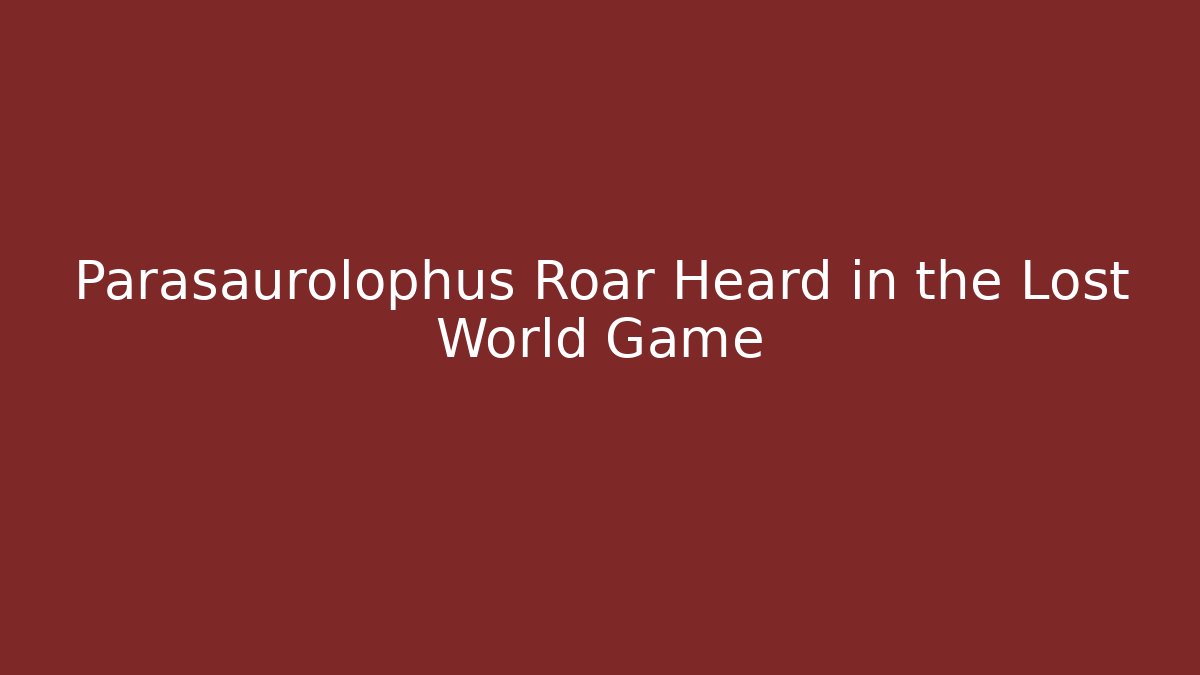 Parasaurolophus Roar Heard in the Lost World Game