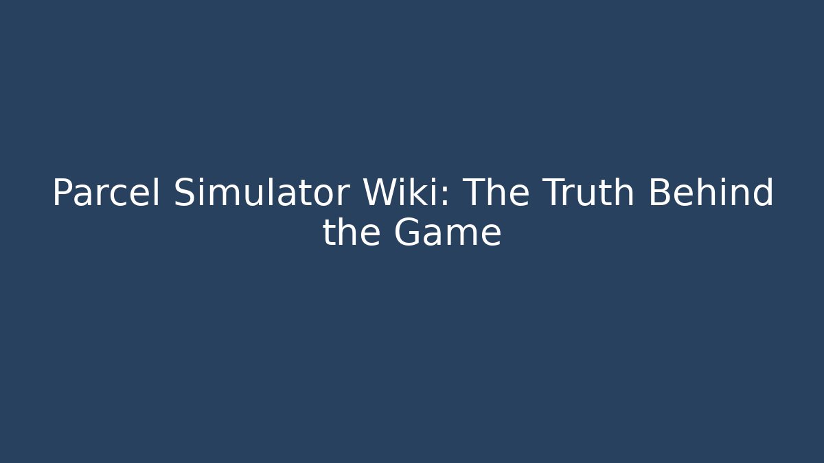 Parcel Simulator Wiki: The Truth Behind the Game