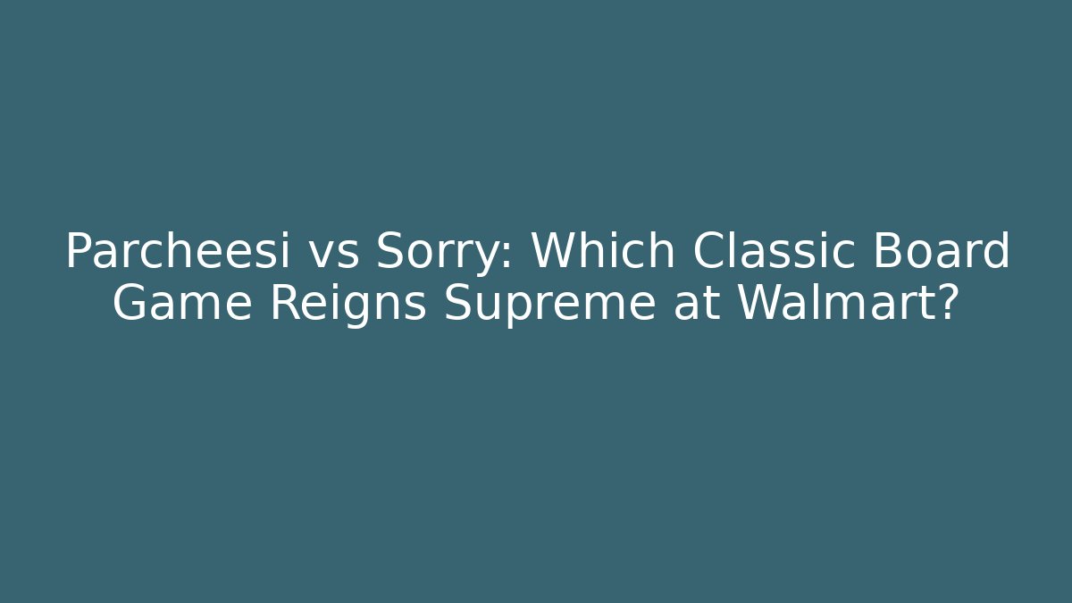 Parcheesi vs Sorry: Which Classic Board Game Reigns Supreme at Walmart?