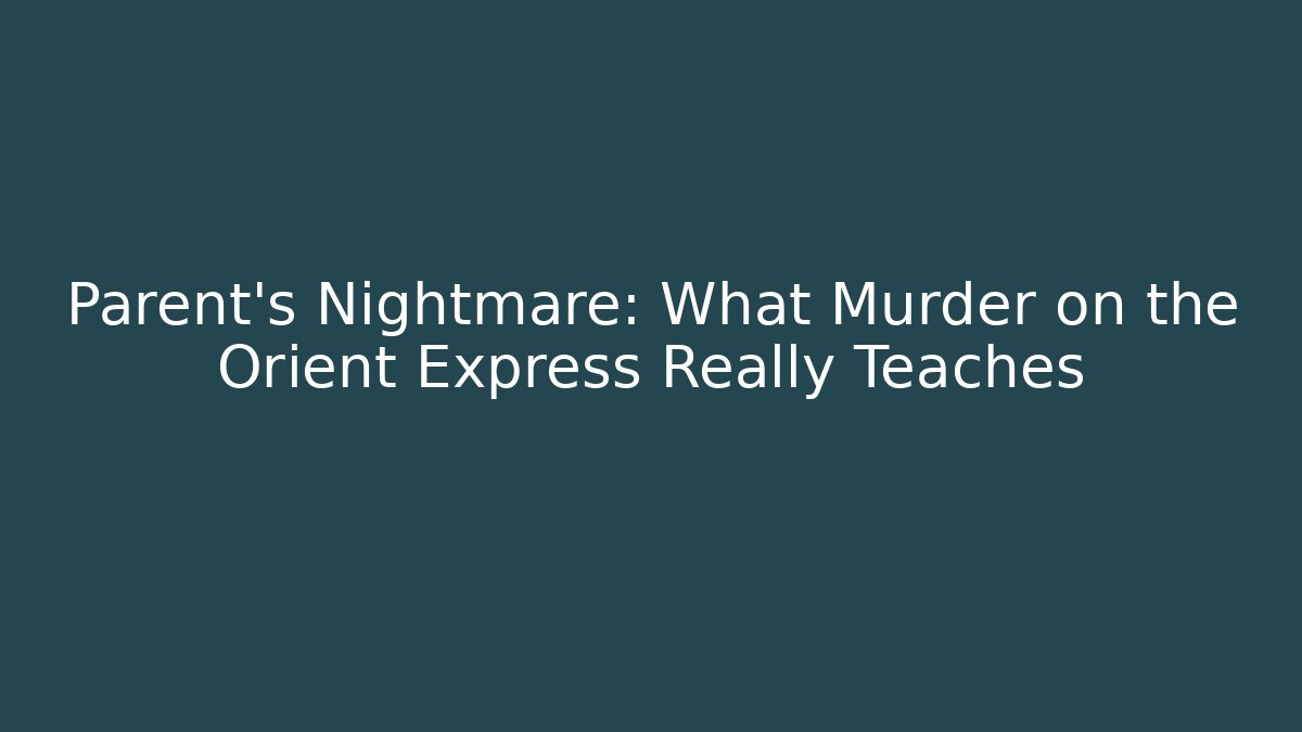 Parent's Nightmare: What Murder on the Orient Express Really Teaches