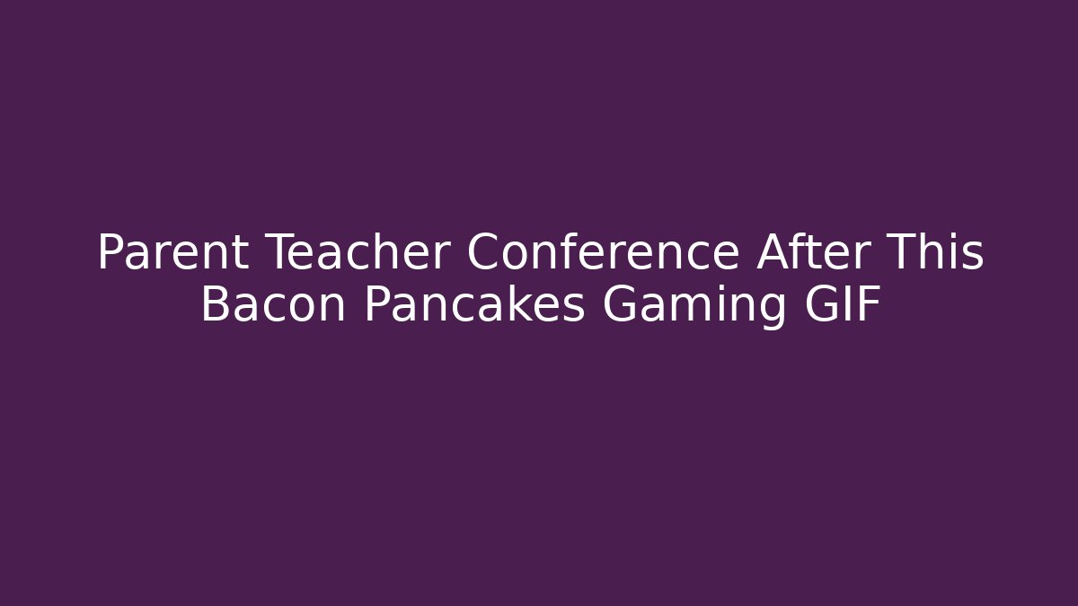 Parent Teacher Conference After This Bacon Pancakes Gaming GIF