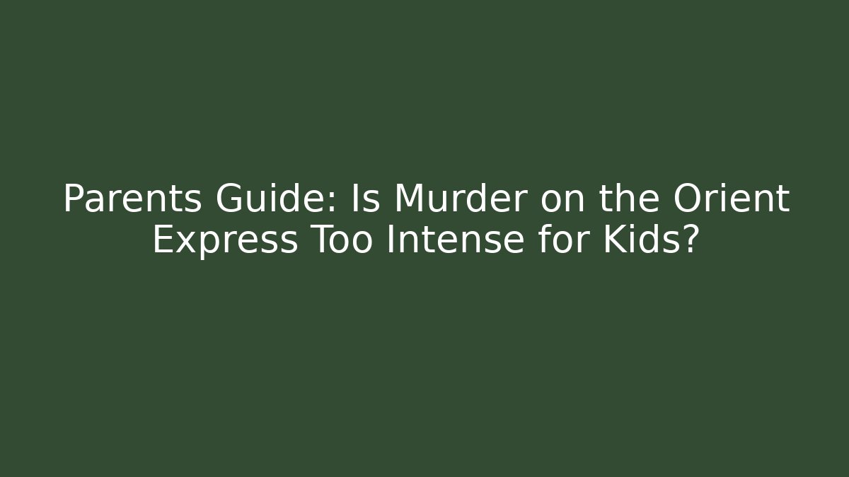 Parents Guide: Is Murder on the Orient Express Too Intense for Kids?