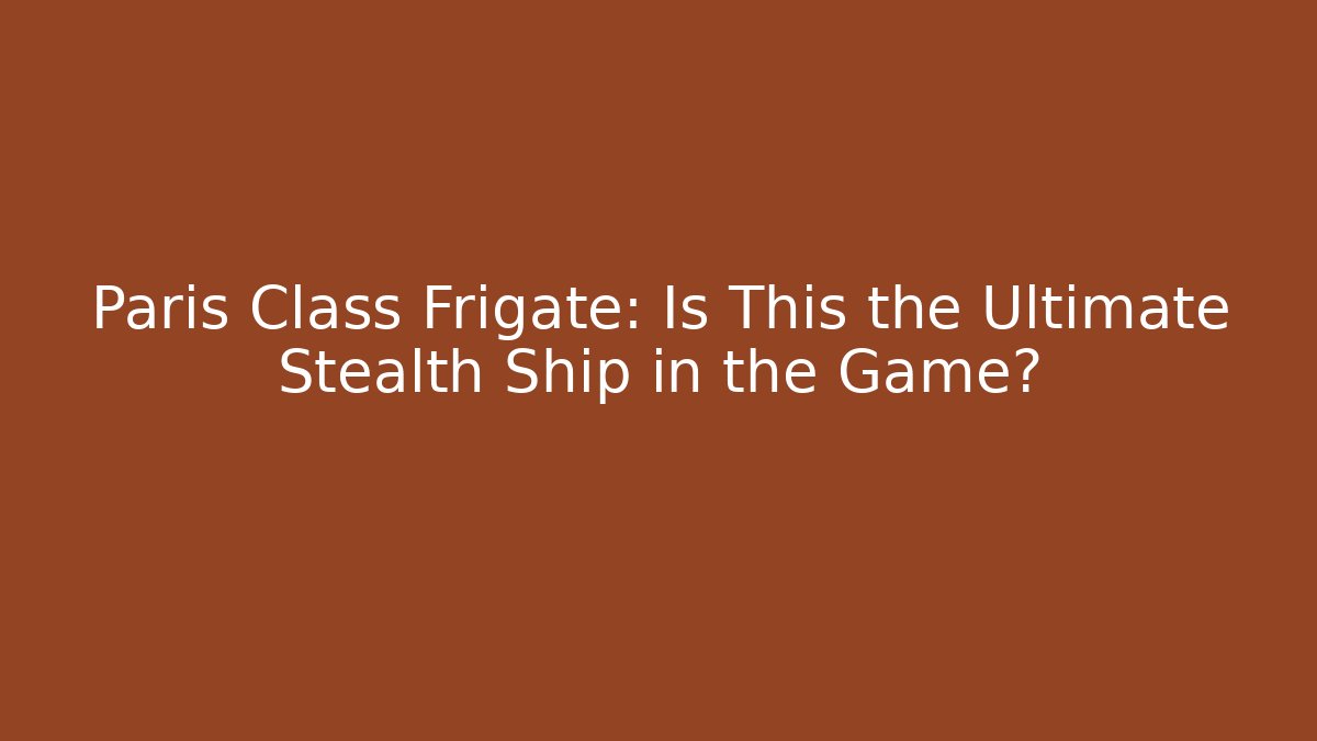 Paris Class Frigate: Is This the Ultimate Stealth Ship in the Game?