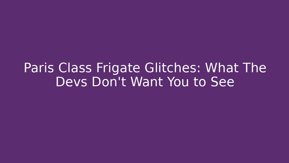 Paris Class Frigate Glitches: What The Devs Don't Want You to See