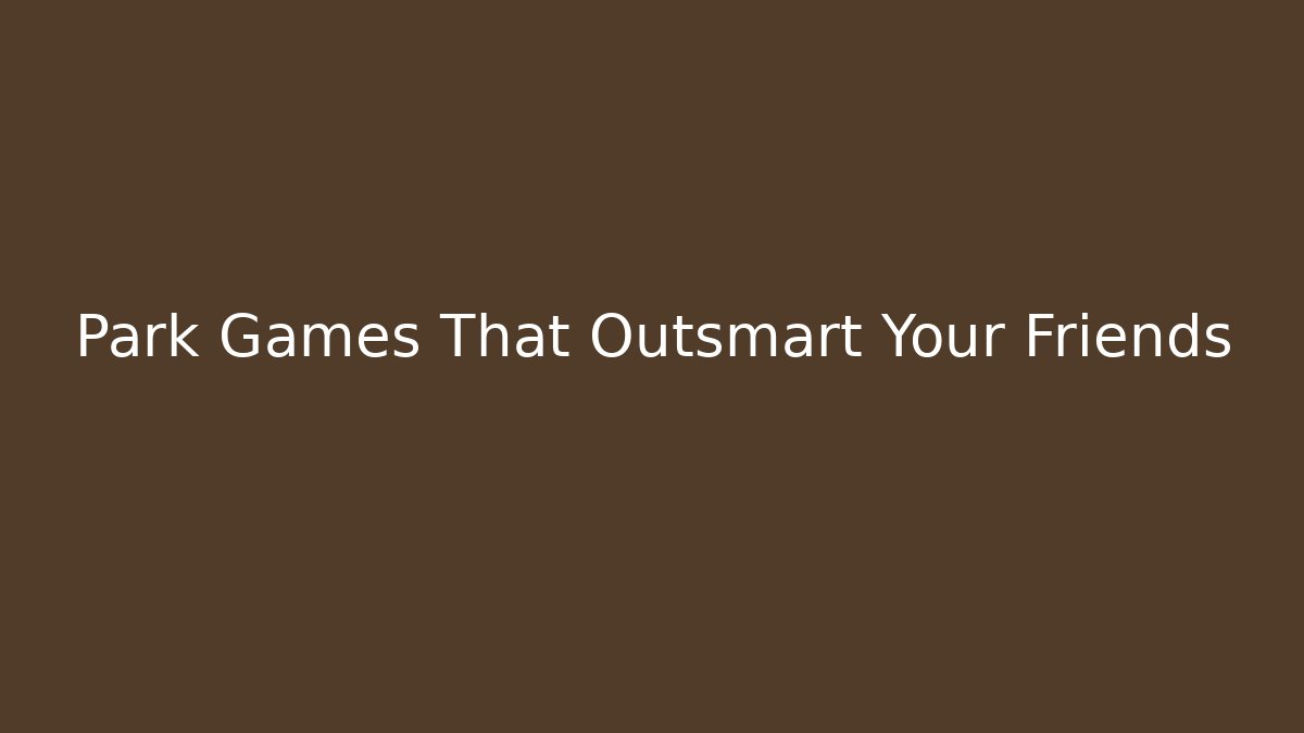 Park Games That Outsmart Your Friends