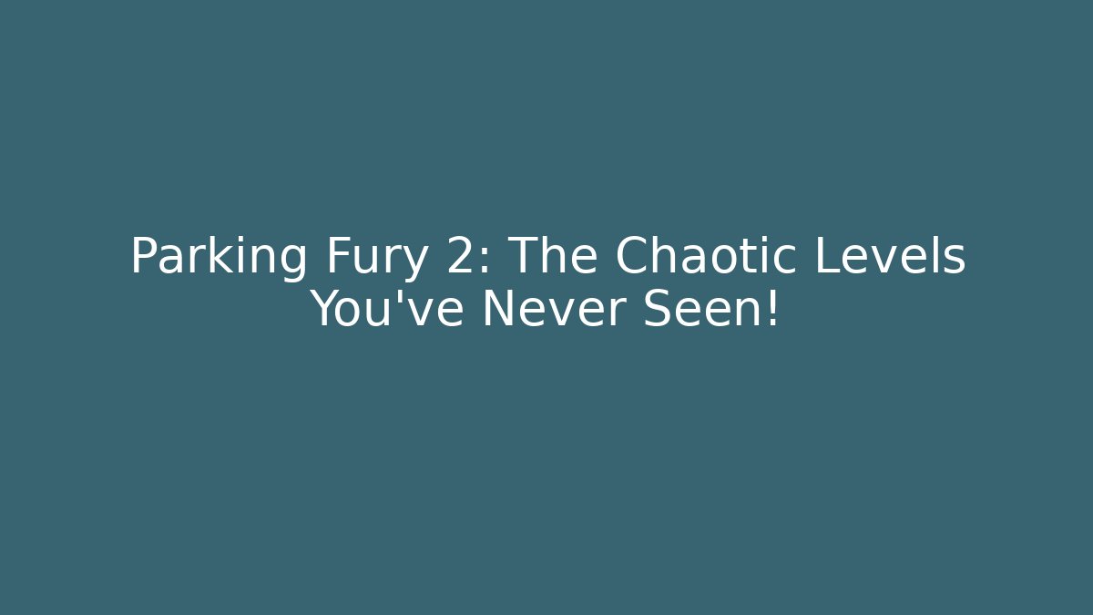 Parking Fury 2: The Chaotic Levels You’ve Never Seen!