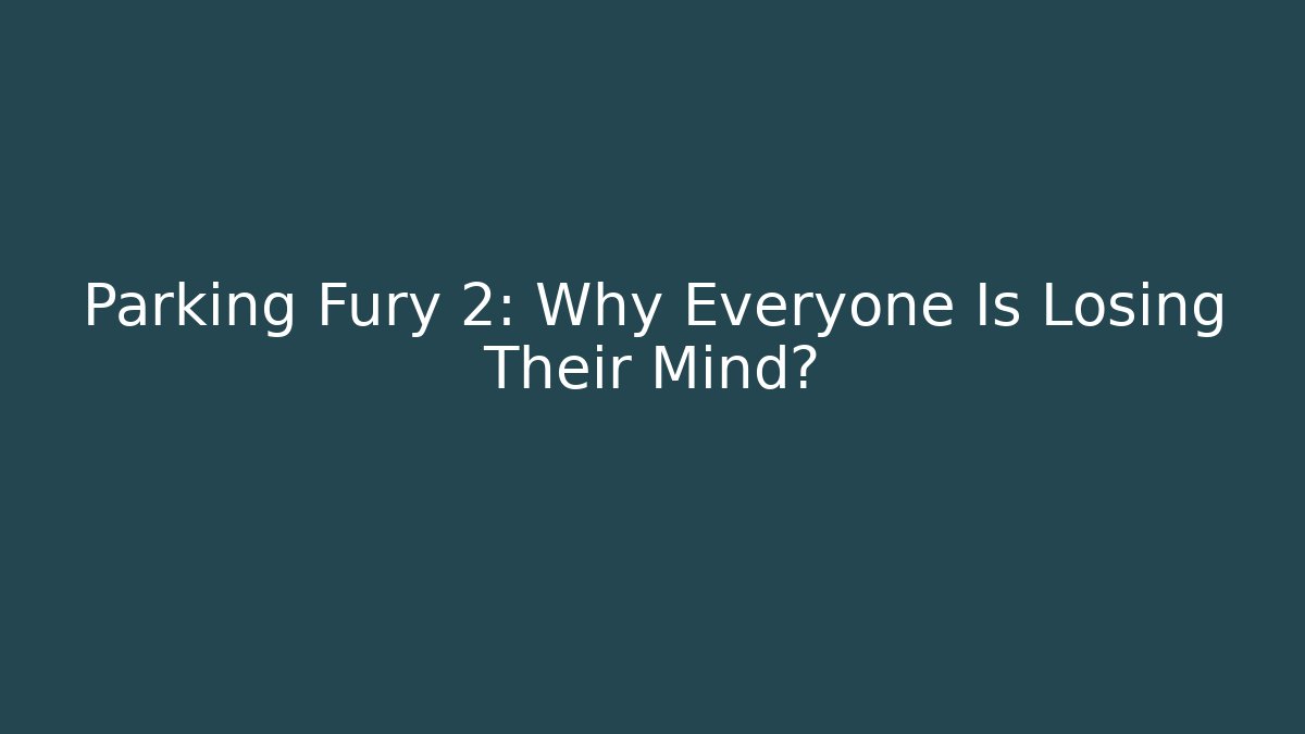 Parking Fury 2: Why Everyone Is Losing Their Mind?