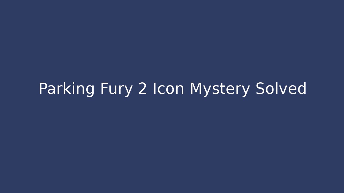 Parking Fury 2 Icon Mystery Solved