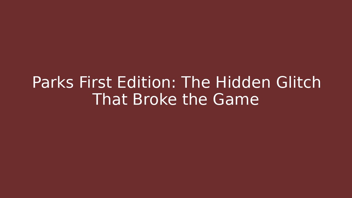 Parks First Edition: The Hidden Glitch That Broke the Game