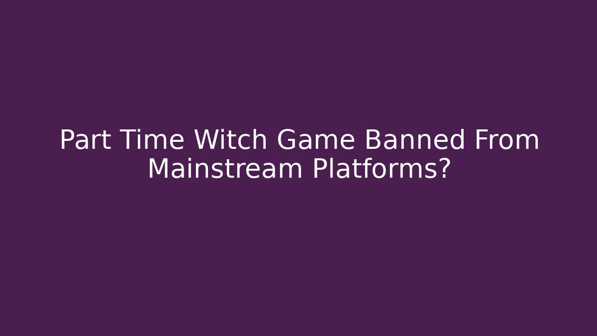 Part Time Witch Game Banned From Mainstream Platforms?