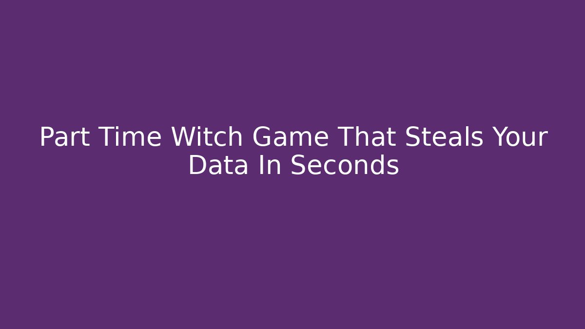Part Time Witch Game That Steals Your Data In Seconds