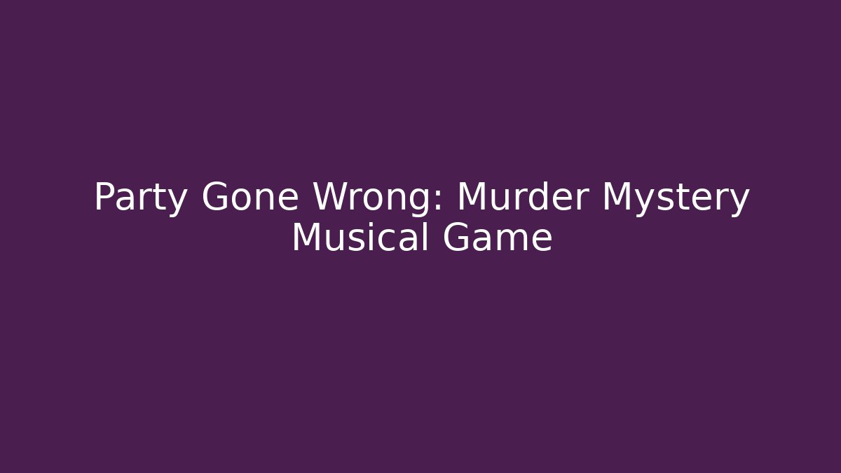 Party Gone Wrong: Murder Mystery Musical Game