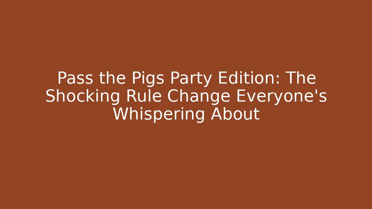 Pass the Pigs Party Edition: The Shocking Rule Change Everyone’s Whispering About