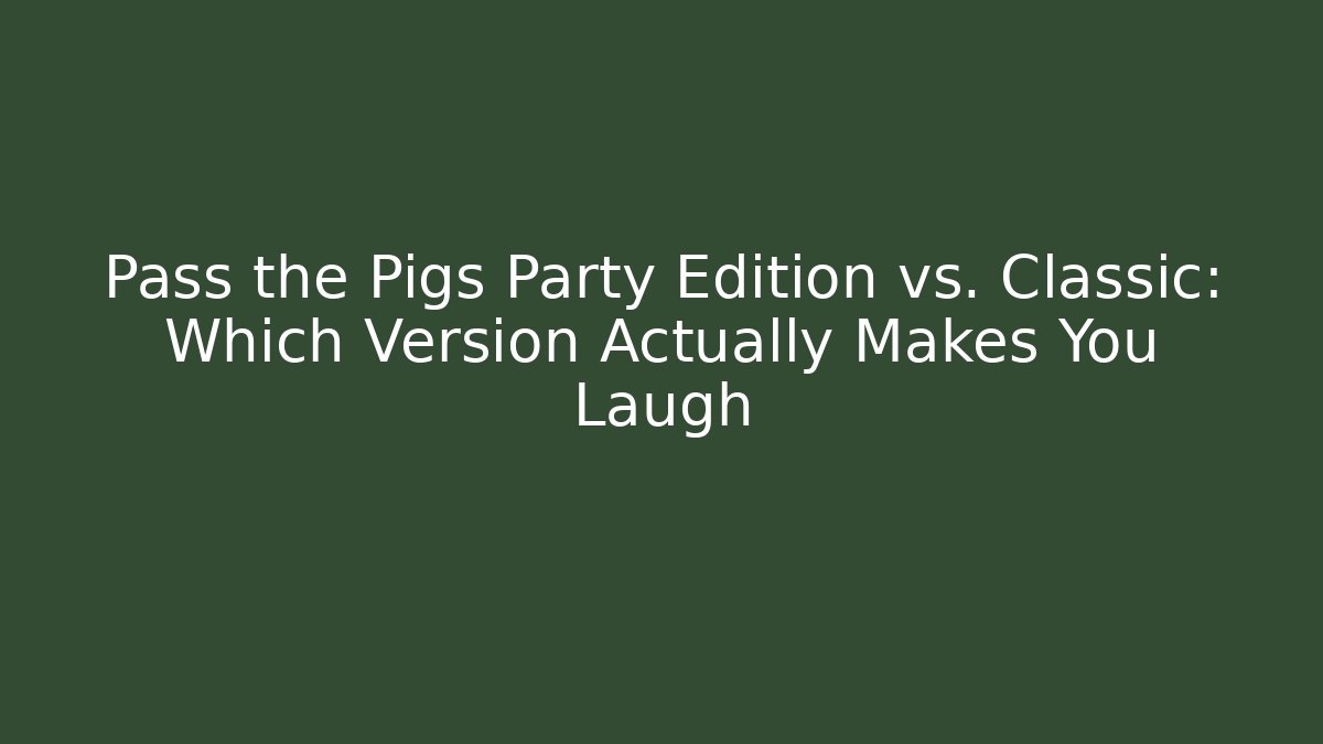 Pass the Pigs Party Edition vs. Classic: Which Version Actually Makes You Laugh