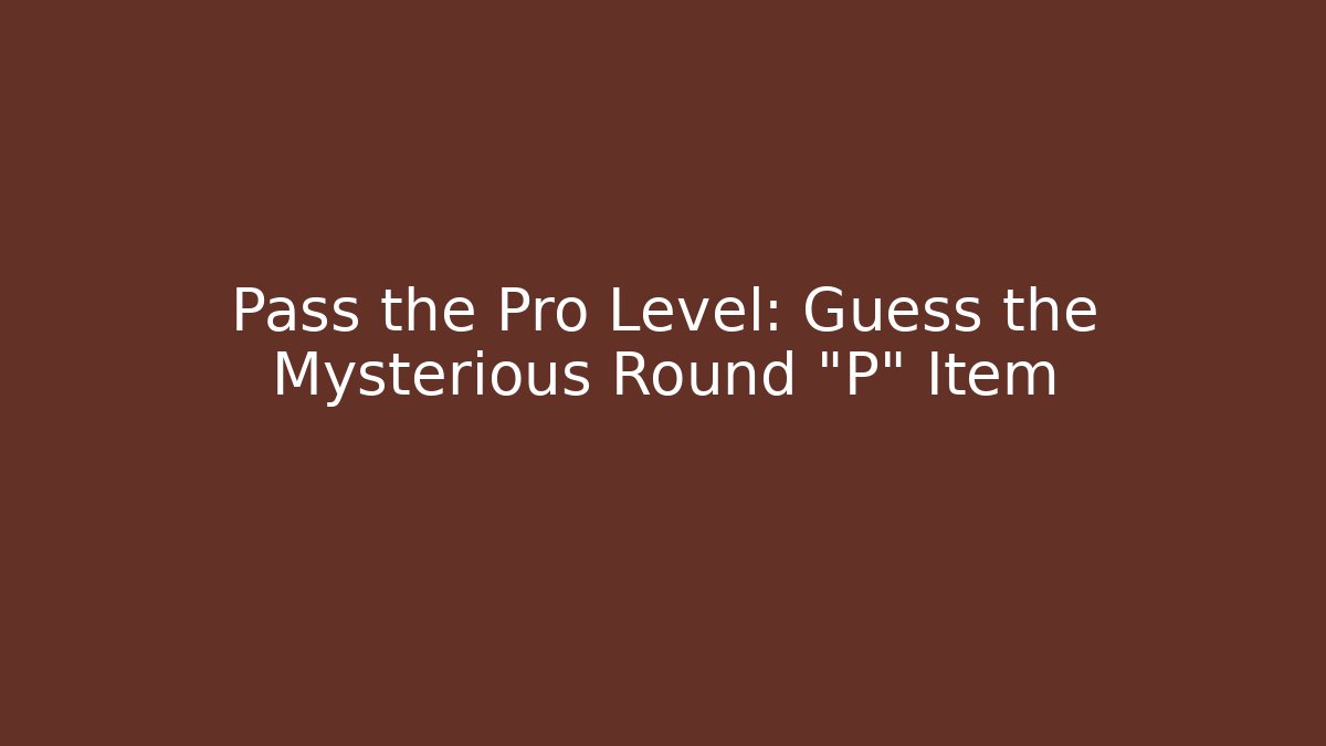 Pass the Pro Level: Guess the Mysterious Round "P" Item