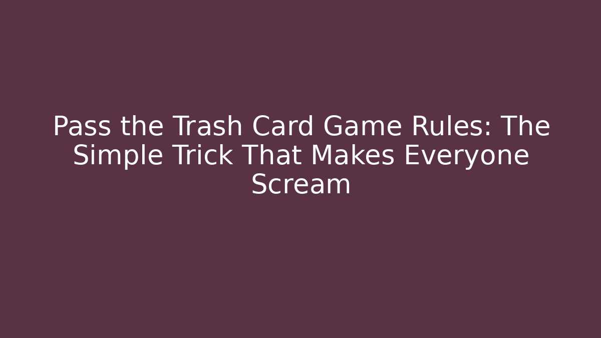Pass the Trash Card Game Rules: The Simple Trick That Makes Everyone Scream