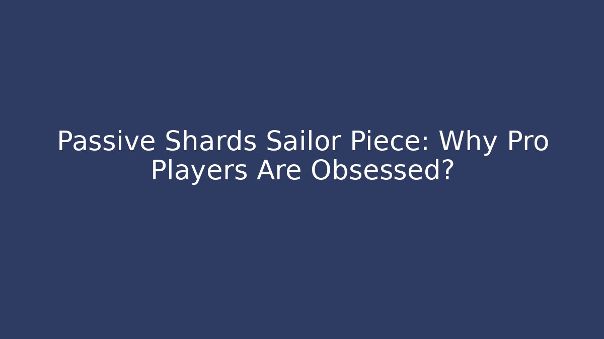 Passive Shards Sailor Piece: Why Pro Players Are Obsessed?