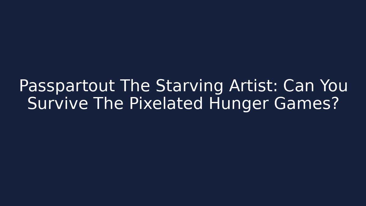 Passpartout The Starving Artist: Can You Survive The Pixelated Hunger Games?