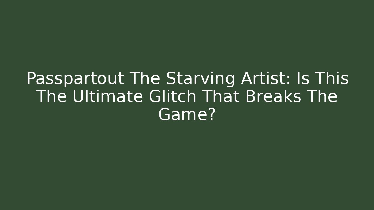 Passpartout The Starving Artist: Is This The Ultimate Glitch That Breaks The Game?