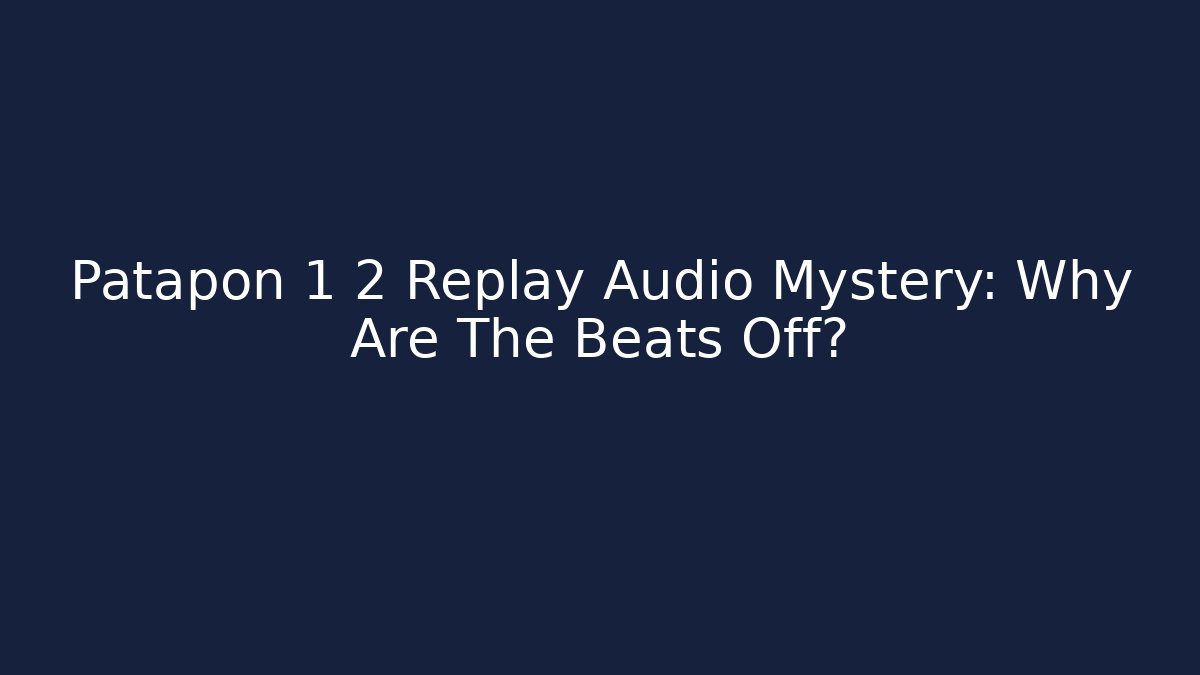 Patapon 1 2 Replay Audio Mystery: Why Are The Beats Off?