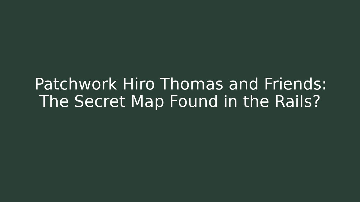 Patchwork Hiro Thomas and Friends: The Secret Map Found in the Rails? - Método de Aprovação