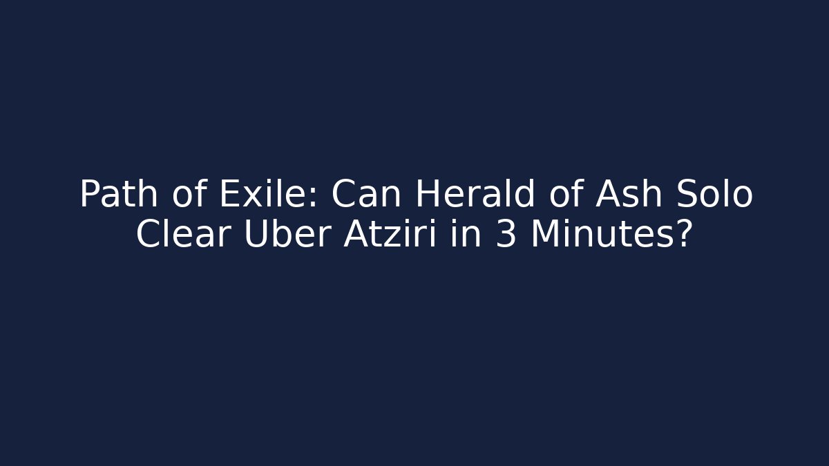 Path of Exile: Can Herald of Ash Solo Clear Uber Atziri in 3 Minutes?