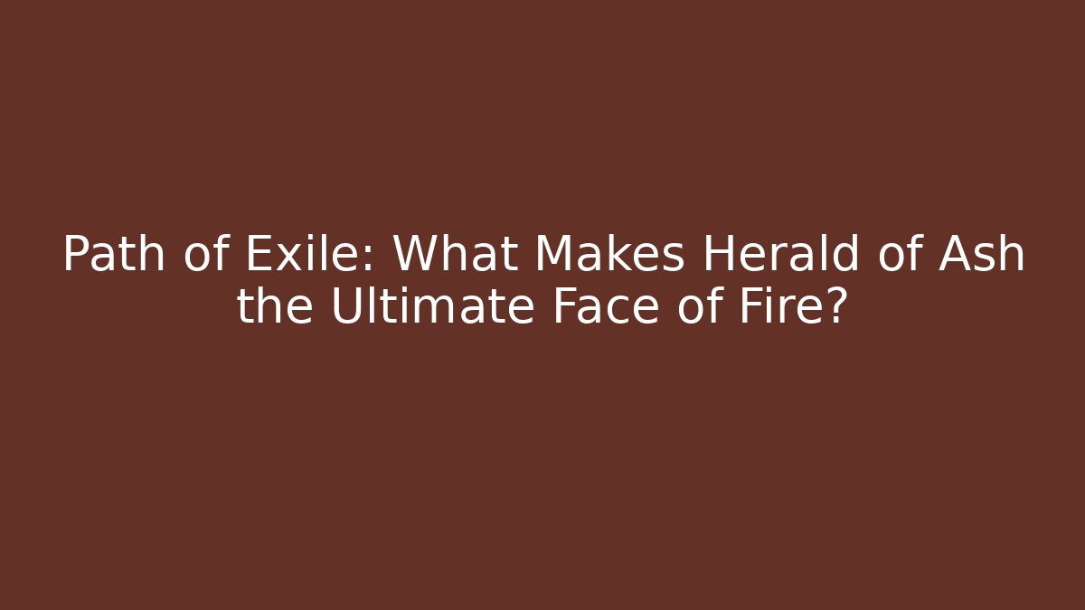 Path of Exile: What Makes Herald of Ash the Ultimate Face of Fire?