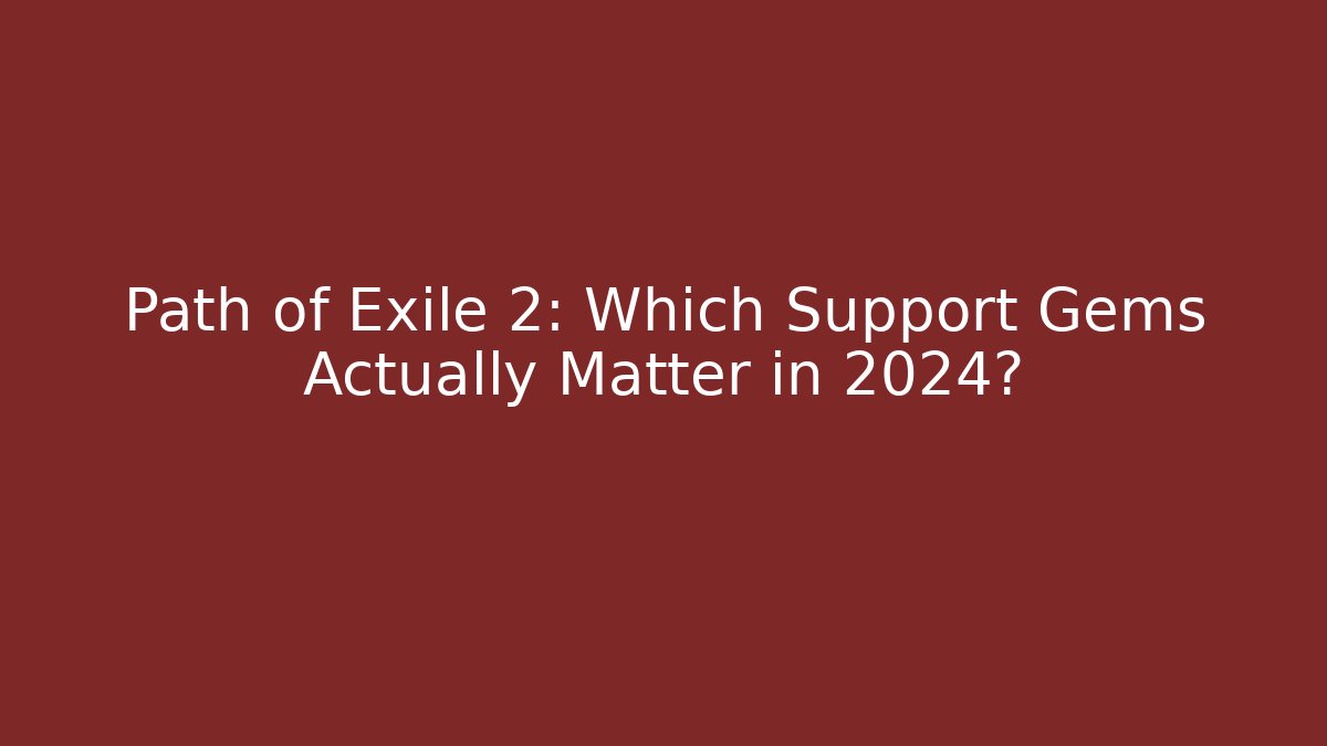 Path of Exile 2: Which Support Gems Actually Matter in 2024?