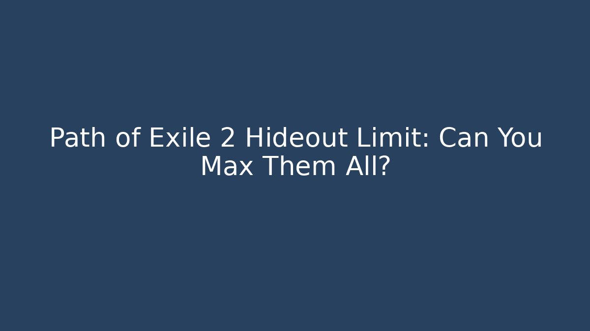 Path of Exile 2 Hideout Limit: Can You Max Them All?