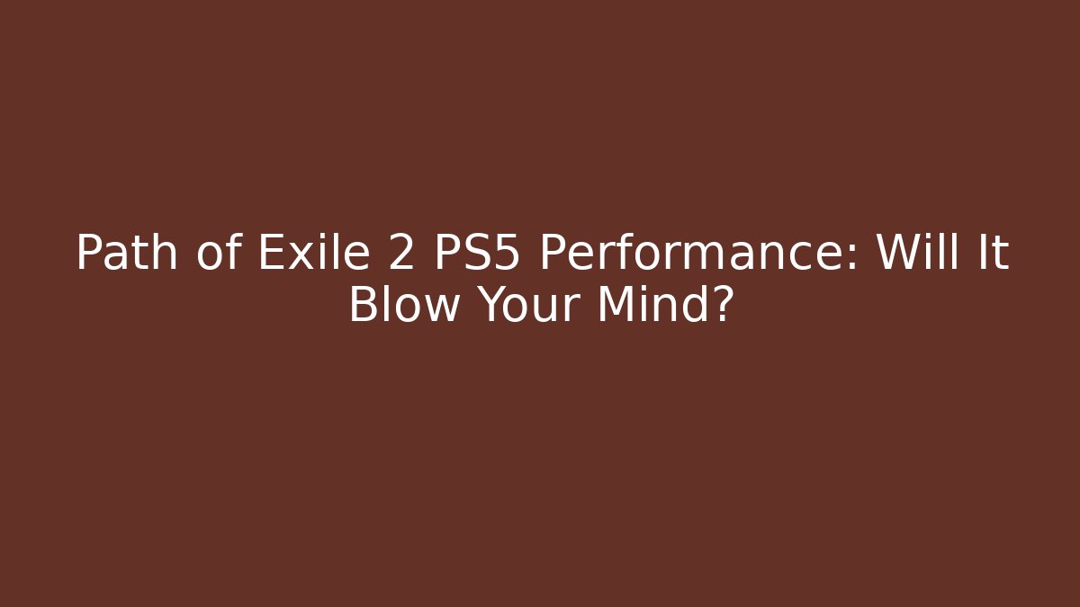Path of Exile 2 PS5 Performance: Will It Blow Your Mind?