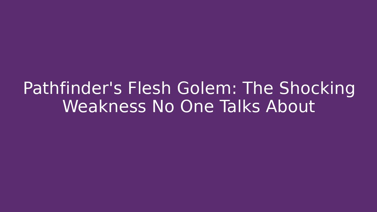 Pathfinder's Flesh Golem: The Shocking Weakness No One Talks About