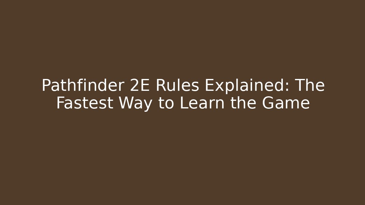 Pathfinder 2E Rules Explained: The Fastest Way to Learn the Game