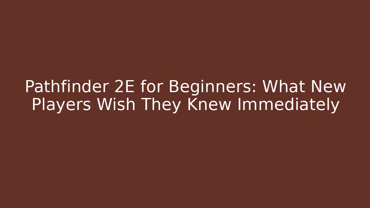 Pathfinder 2E for Beginners: What New Players Wish They Knew Immediately