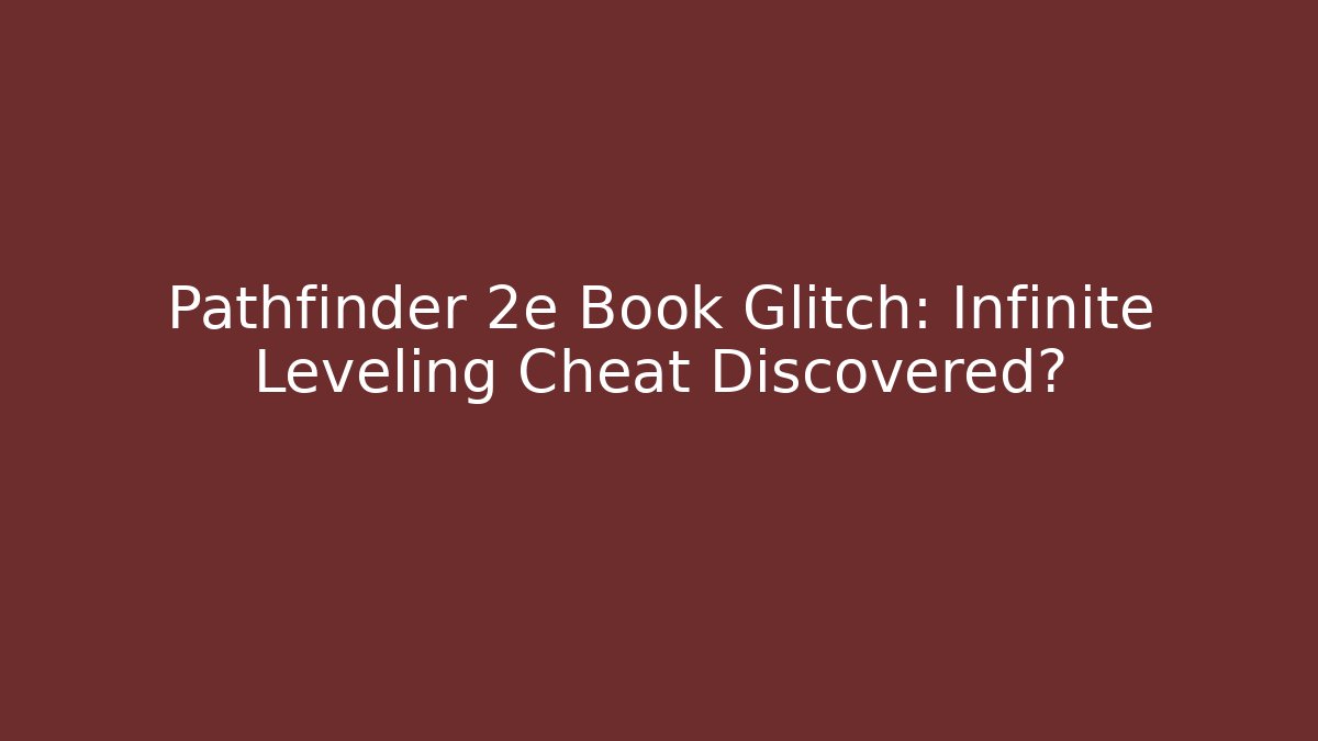 Pathfinder 2e Book Glitch: Infinite Leveling Cheat Discovered?