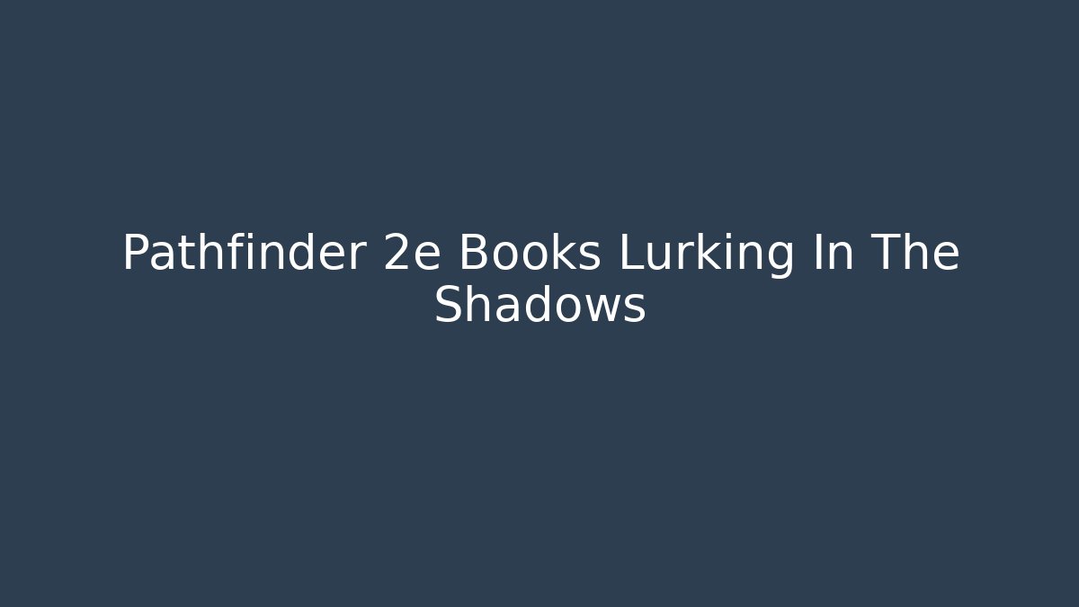 Pathfinder 2e Books Lurking In The Shadows