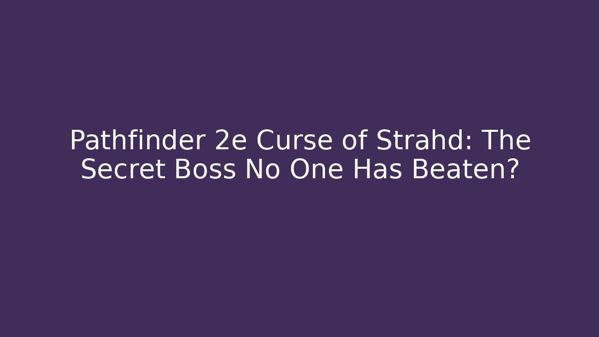 Pathfinder 2e Curse of Strahd: The Secret Boss No One Has Beaten?