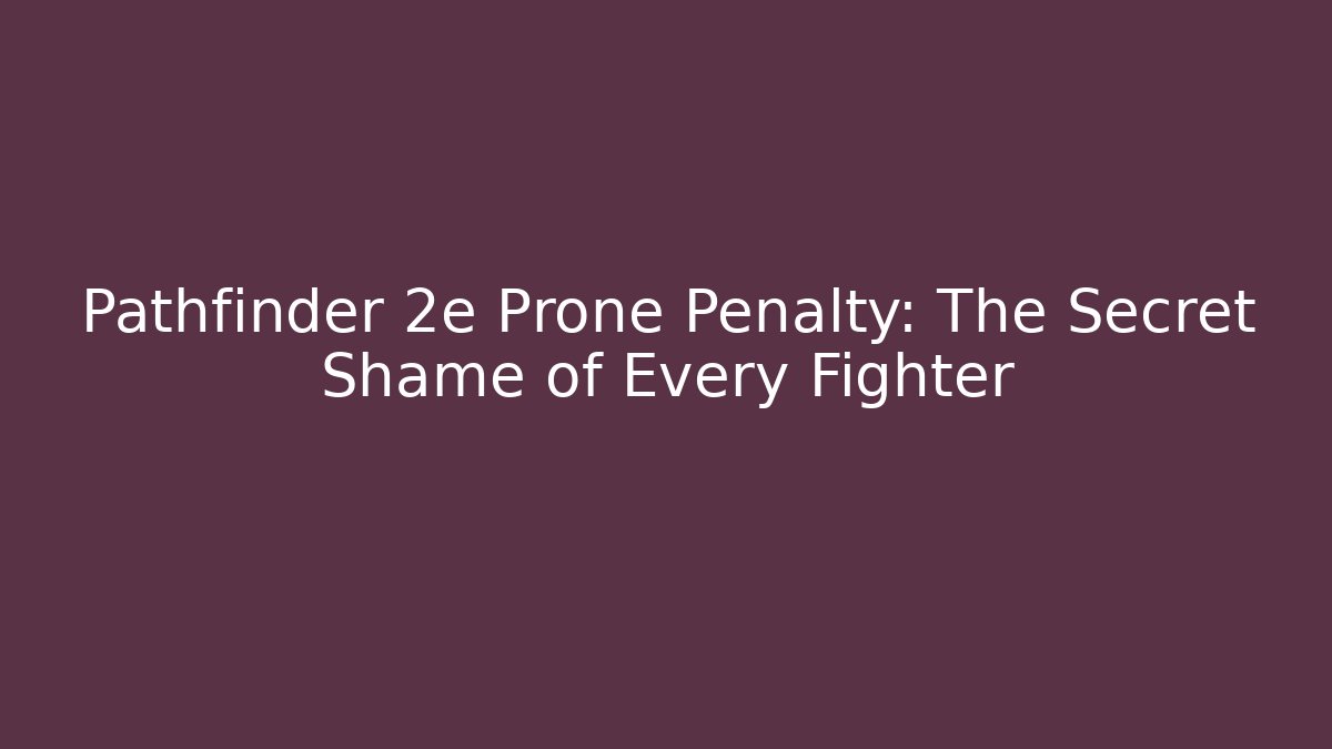Pathfinder 2e Prone Penalty: The Secret Shame of Every Fighter