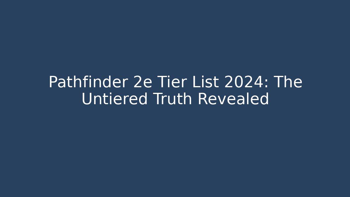Pathfinder 2e Tier List 2024: The Untiered Truth Revealed