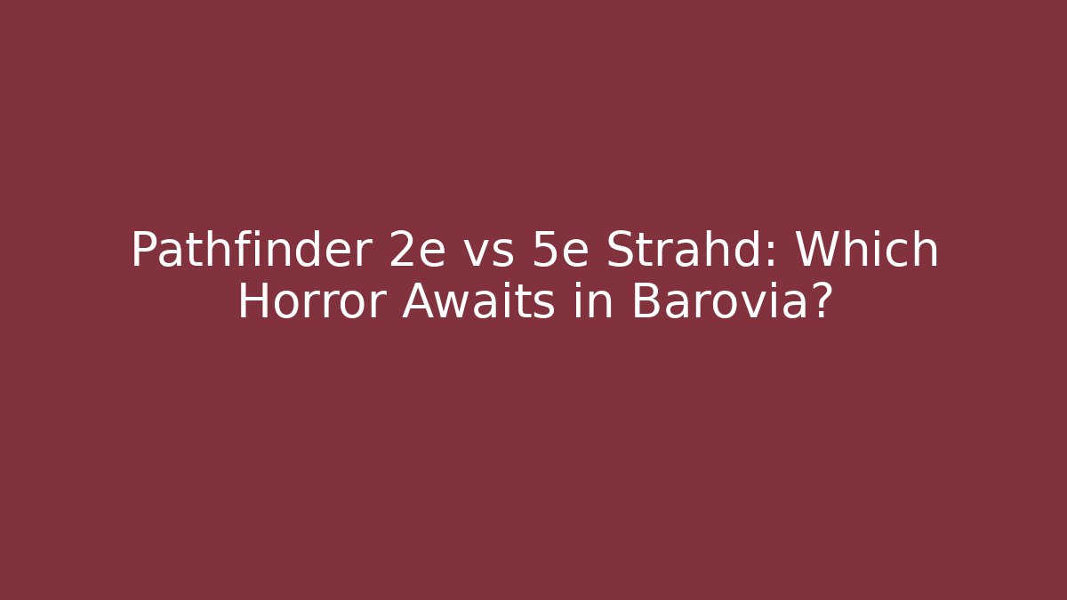 Pathfinder 2e vs 5e Strahd: Which Horror Awaits in Barovia?