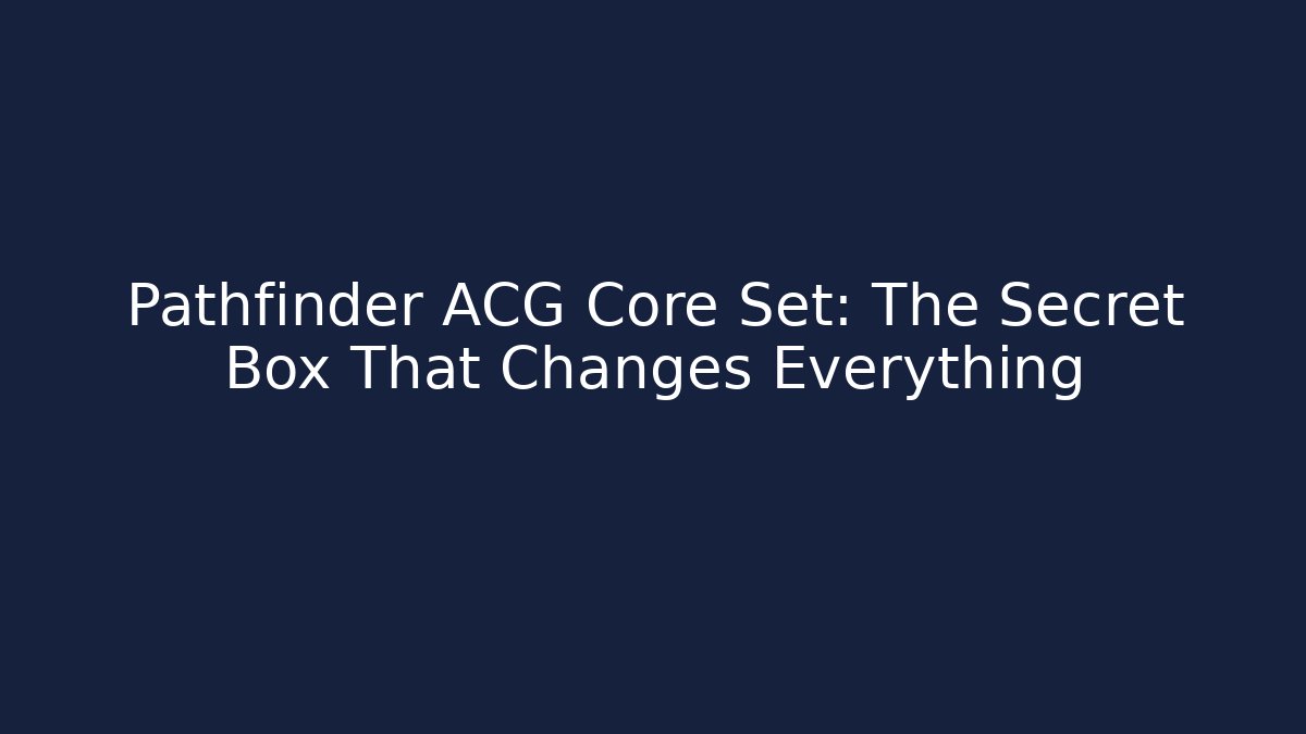 Pathfinder ACG Core Set: The Secret Box That Changes Everything