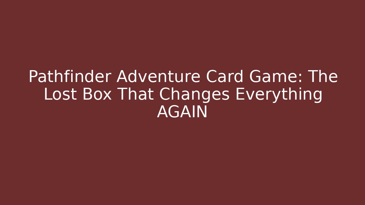 Pathfinder Adventure Card Game: The Lost Box That Changes Everything AGAIN - Método de Aprovação