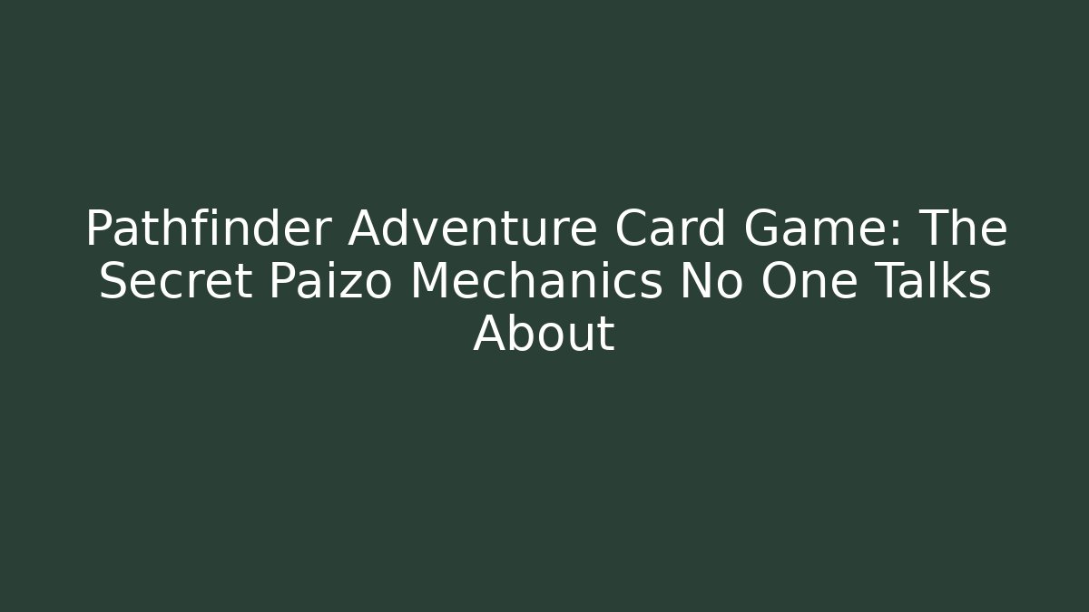 Pathfinder Adventure Card Game: The Secret Paizo Mechanics No One Talks About