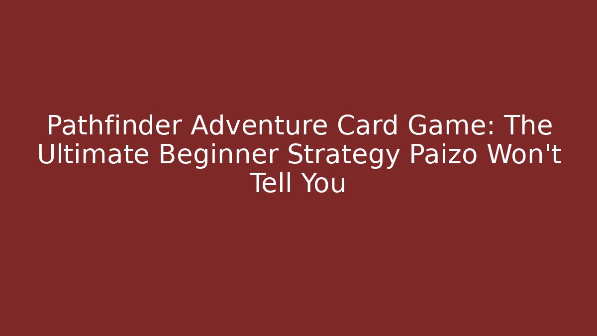 Pathfinder Adventure Card Game: The Ultimate Beginner Strategy Paizo Won't Tell You
